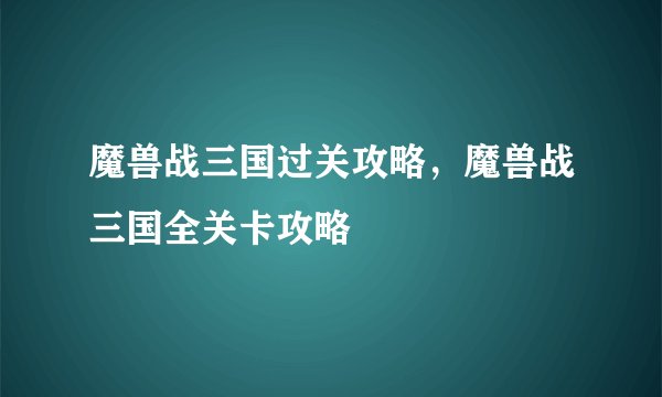 魔兽战三国过关攻略，魔兽战三国全关卡攻略