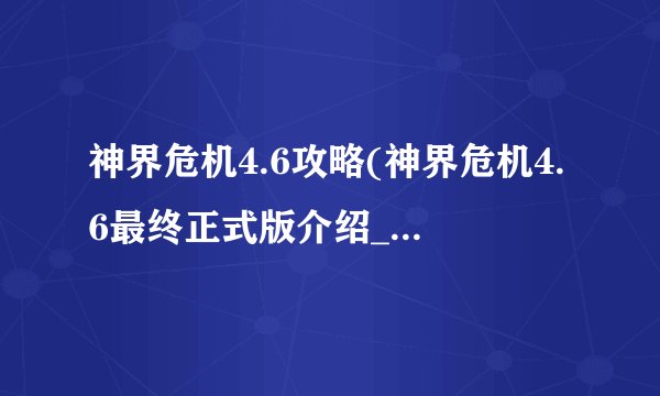 神界危机4.6攻略(神界危机4.6最终正式版介绍_神界危机4.6攻略(神界危机4.6最终正式版是什么