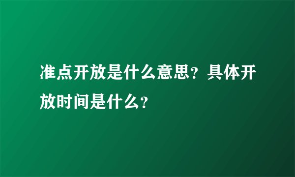 准点开放是什么意思？具体开放时间是什么？