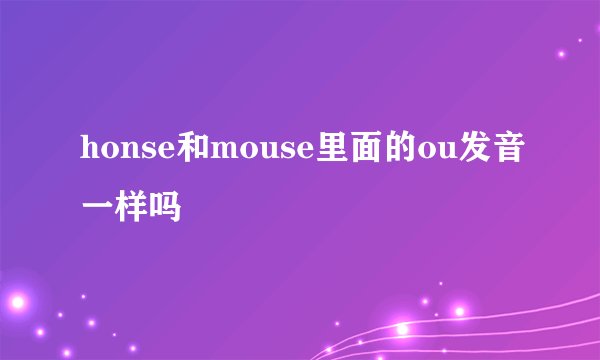 honse和mouse里面的ou发音一样吗