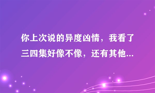 你上次说的异度凶情，我看了三四集好像不像，还有其他的类似的电视剧么？很小的时候看的