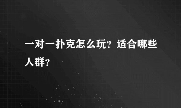 一对一扑克怎么玩？适合哪些人群？