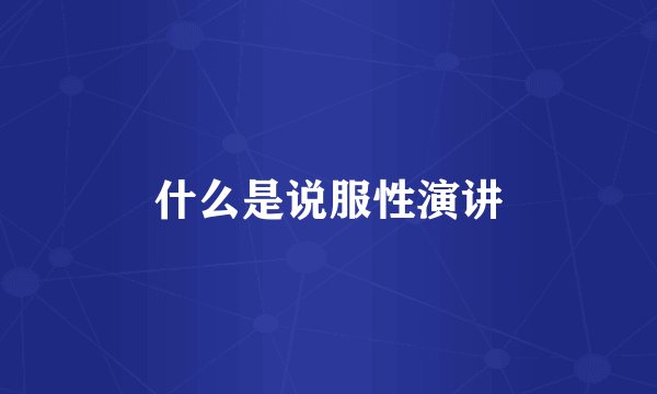 什么是说服性演讲