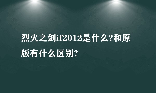 烈火之剑if2012是什么?和原版有什么区别?