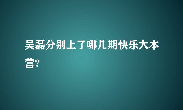 吴磊分别上了哪几期快乐大本营?