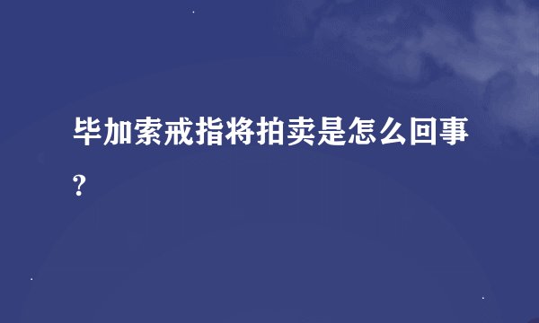 毕加索戒指将拍卖是怎么回事?
