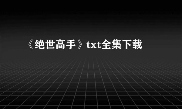 《绝世高手》txt全集下载