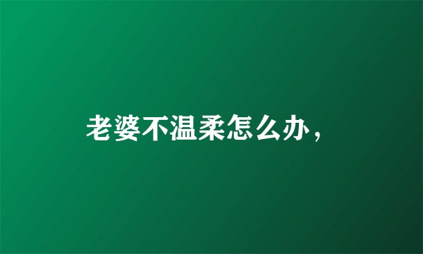 老婆不温柔怎么办，
