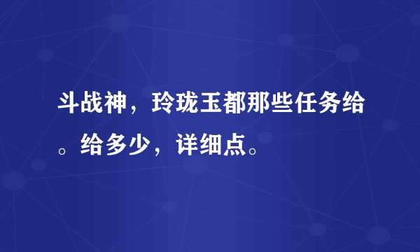 斗战神，玲珑玉都那些任务给。给多少，详细点。