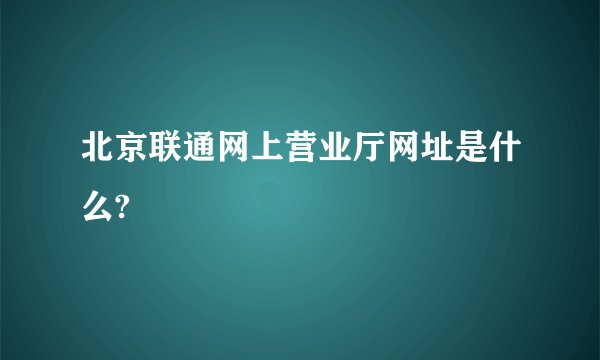 北京联通网上营业厅网址是什么?