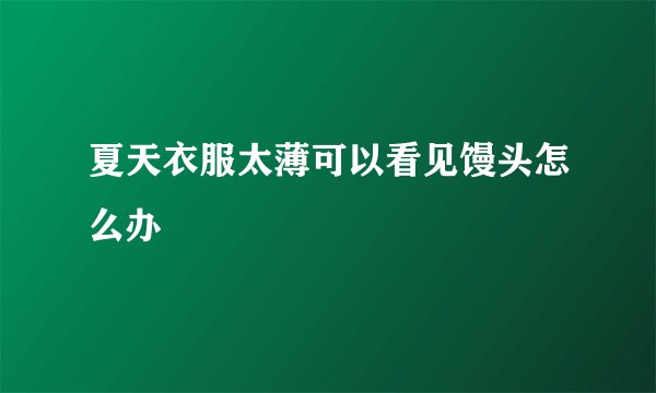 夏天衣服太薄可以看见馒头怎么办
