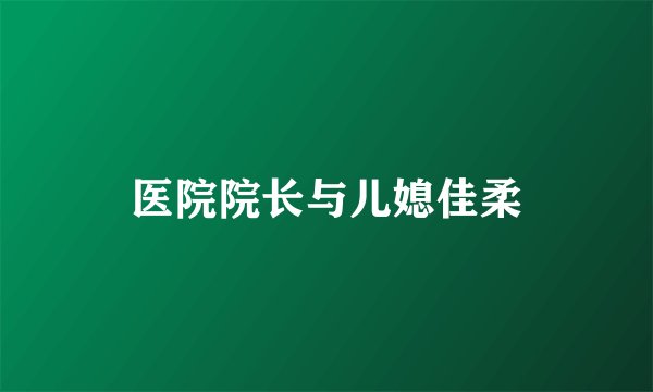 医院院长与儿媳佳柔