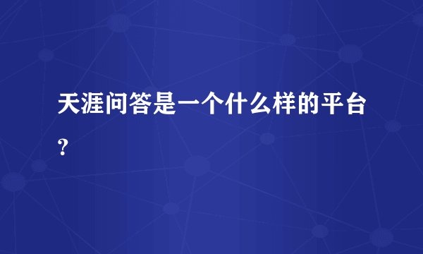天涯问答是一个什么样的平台？