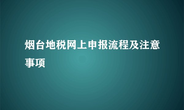 烟台地税网上申报流程及注意事项