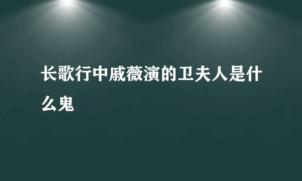 长歌行中戚薇演的卫夫人是什么鬼
