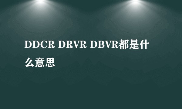 DDCR DRVR DBVR都是什么意思