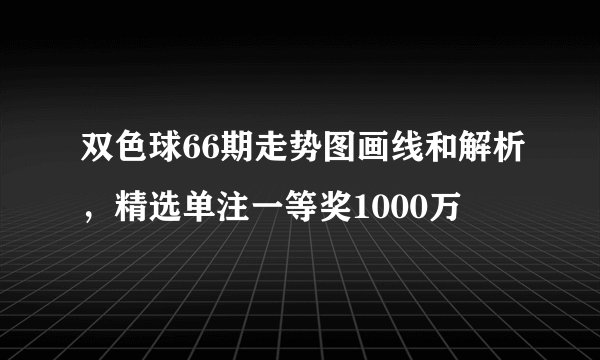 双色球66期走势图画线和解析，精选单注一等奖1000万