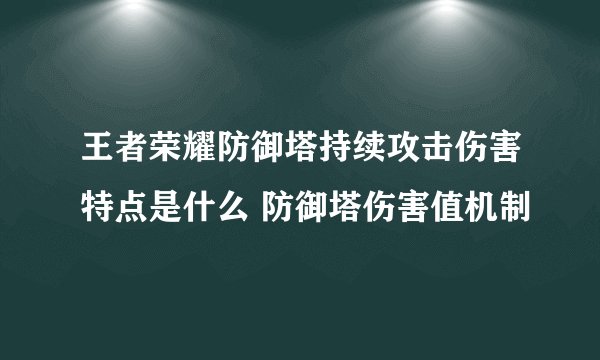 王者荣耀防御塔持续攻击伤害特点是什么 防御塔伤害值机制