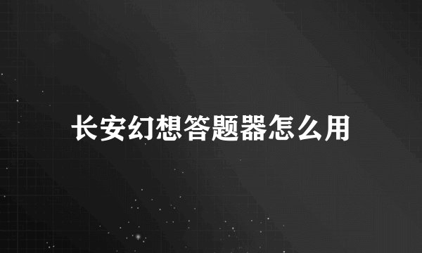 长安幻想答题器怎么用