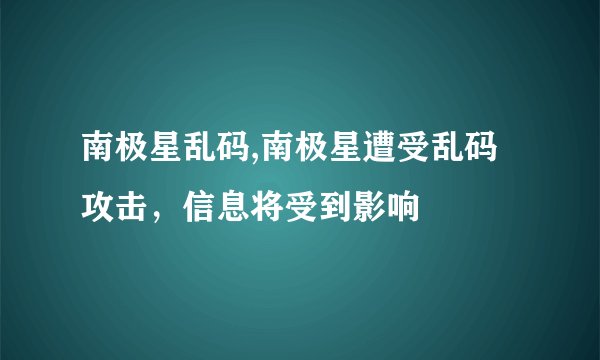 南极星乱码,南极星遭受乱码攻击，信息将受到影响