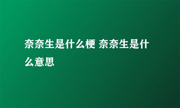 奈奈生是什么梗 奈奈生是什么意思