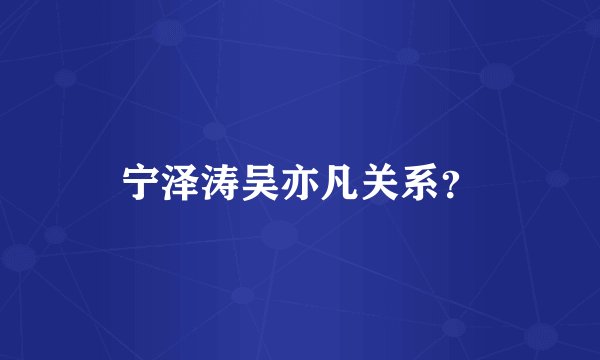 宁泽涛吴亦凡关系？