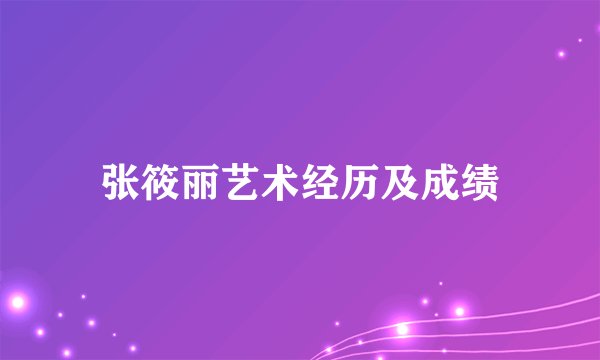 张筱丽艺术经历及成绩