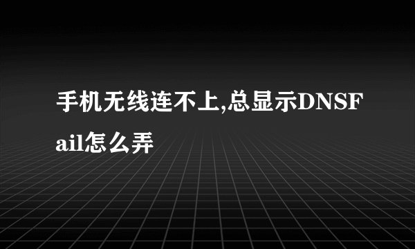 手机无线连不上,总显示DNSFail怎么弄