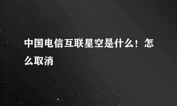 中国电信互联星空是什么！怎么取消