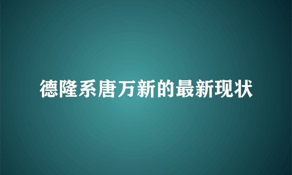 德隆系唐万新的最新现状