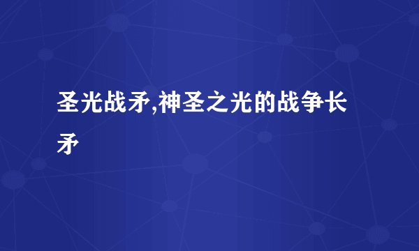 圣光战矛,神圣之光的战争长矛