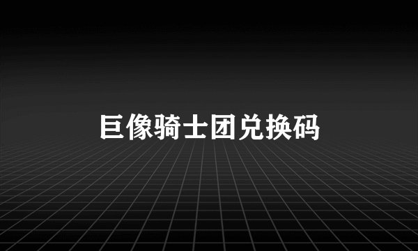 巨像骑士团兑换码