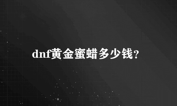 dnf黄金蜜蜡多少钱？