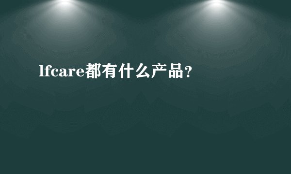 lfcare都有什么产品？