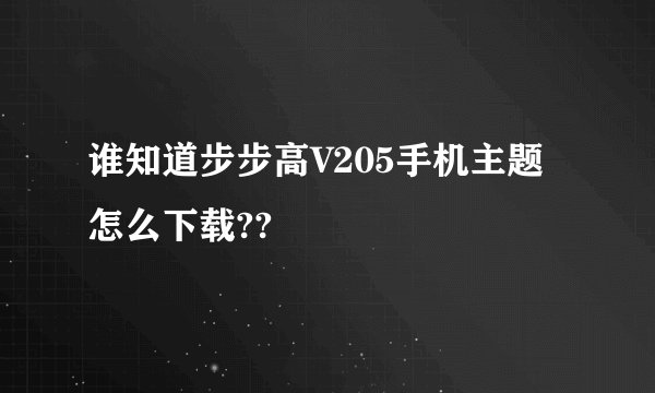 谁知道步步高V205手机主题怎么下载??