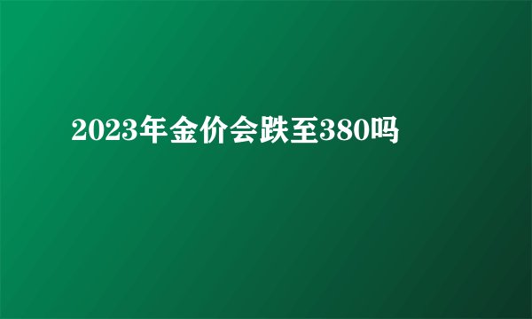 2023年金价会跌至380吗