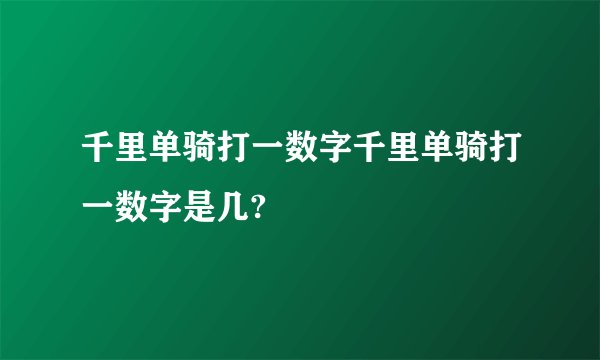 千里单骑打一数字千里单骑打一数字是几?