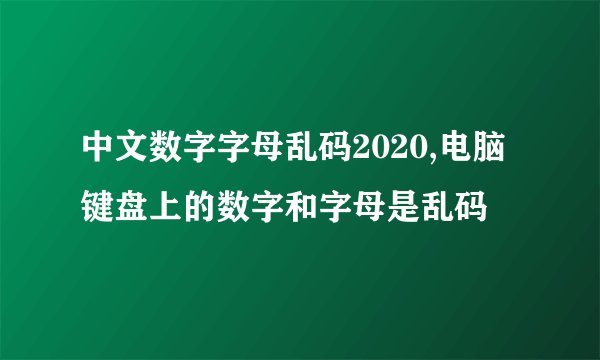 中文数字字母乱码2020,电脑键盘上的数字和字母是乱码
