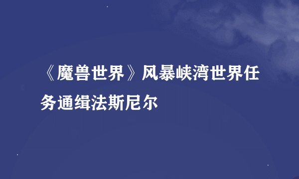 《魔兽世界》风暴峡湾世界任务通缉法斯尼尔