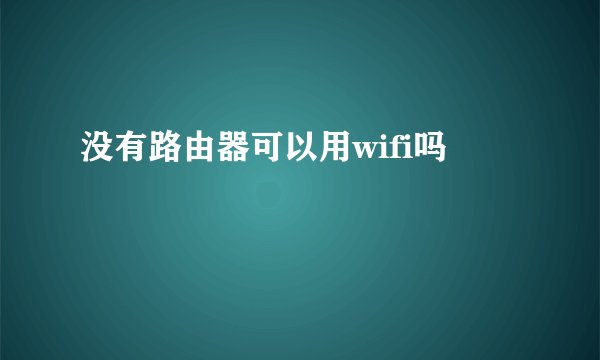 没有路由器可以用wifi吗