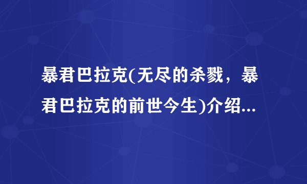 暴君巴拉克(无尽的杀戮,暴君巴拉克的前世今生)介绍_暴君巴拉克(无尽的杀戮,暴君巴拉克的前世今生)是什么