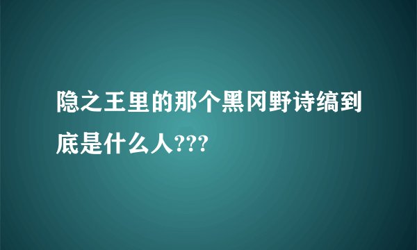 隐之王里的那个黑冈野诗缟到底是什么人???