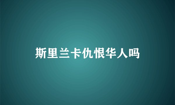 斯里兰卡仇恨华人吗