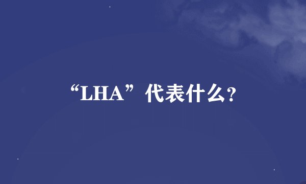 “LHA”代表什么？