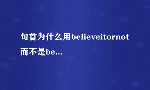 句首为什么用believeitornot而不是believingitornot