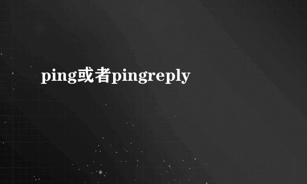 ping或者pingreply