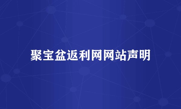 聚宝盆返利网网站声明