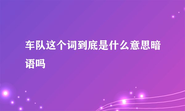 车队这个词到底是什么意思暗语吗