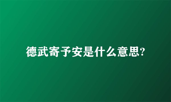 德武寄予安是什么意思?