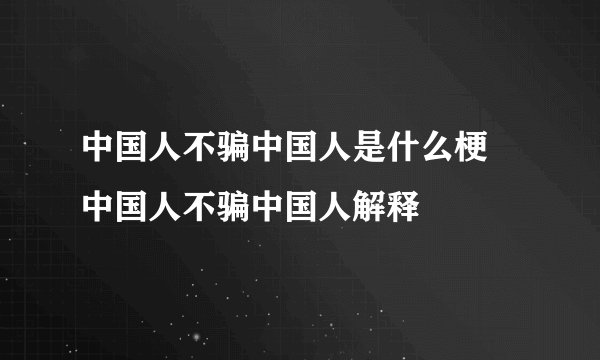 中国人不骗中国人是什么梗 中国人不骗中国人解释